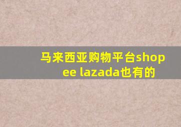 马来西亚购物平台shopee lazada也有的